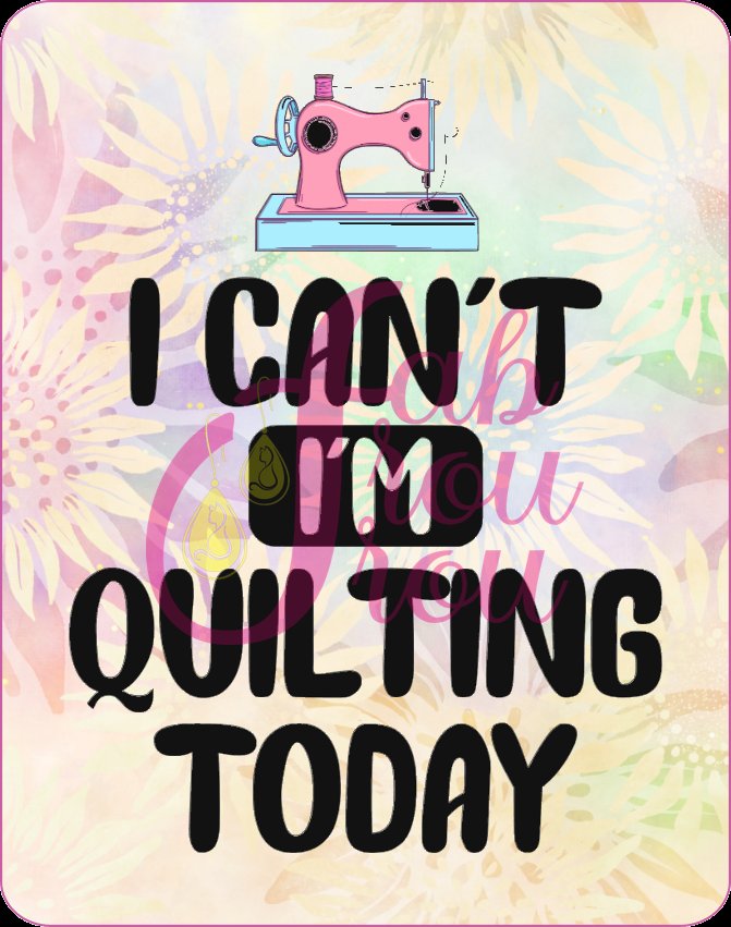 I Can't I'm Quilting Today