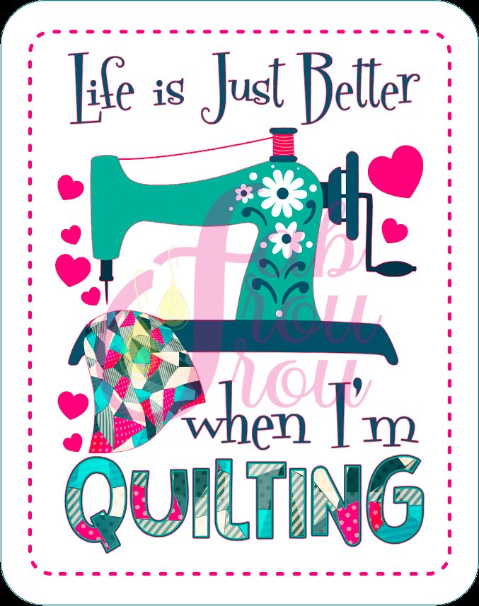 Life Is Just Better When I'm Quilting