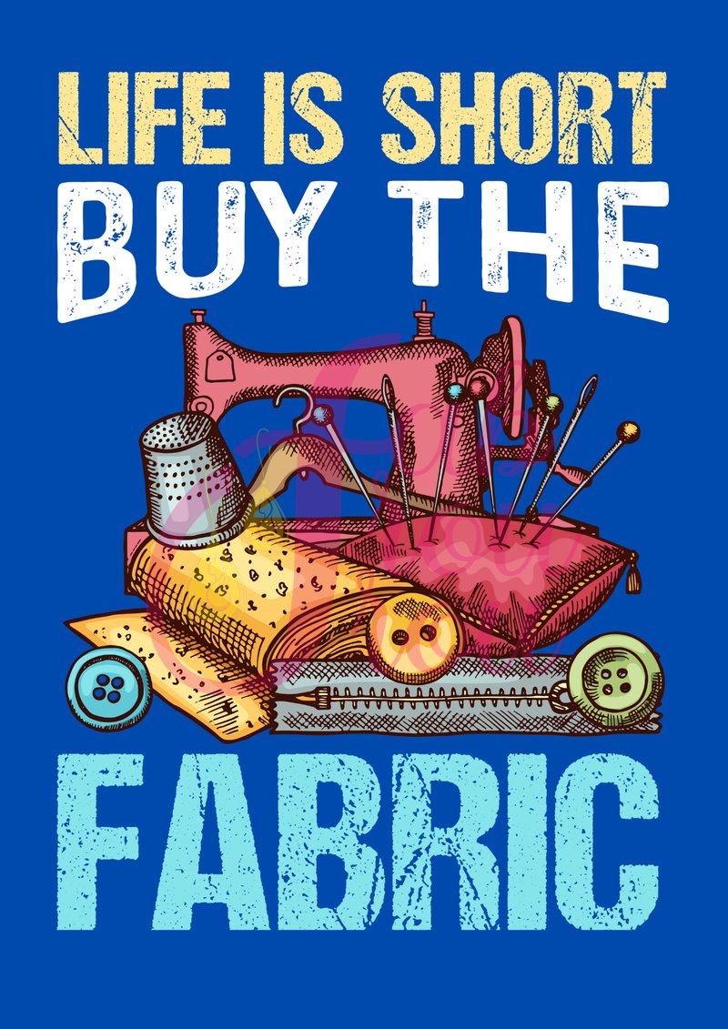 Life Is Short Buy The Fabric